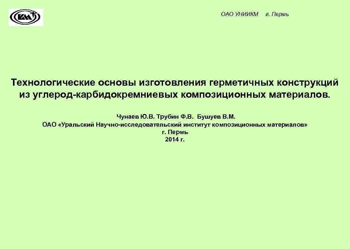 ОАО УНИИКМ г. Пермь Технологические основы изготовления герметичных конструкций из углерод-карбидокремниевых композиционных материалов. Чунаев