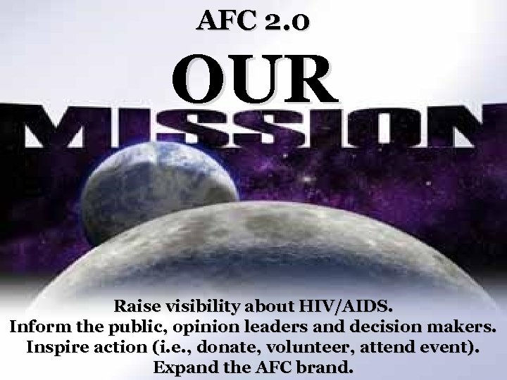 AFC 2. 0 OUR Raise visibility about HIV/AIDS. Inform the public, opinion leaders and