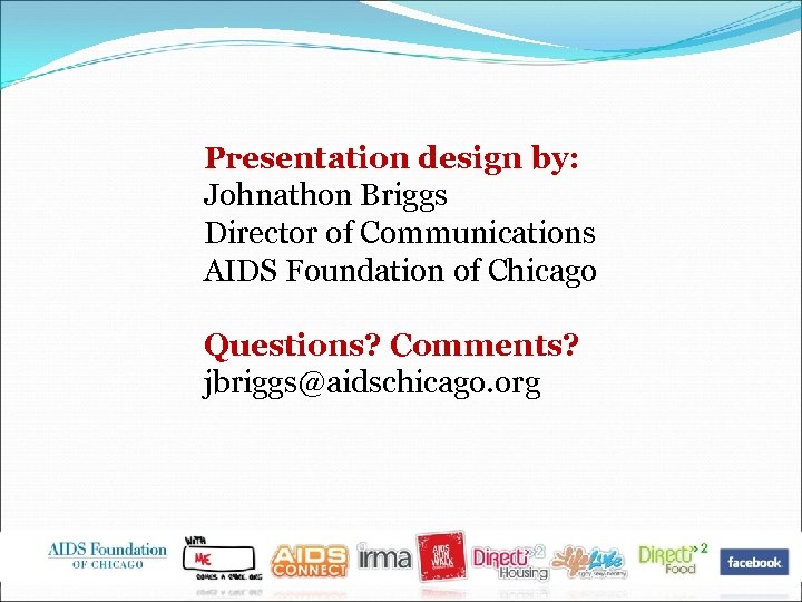 Presentation design by: Johnathon Briggs Director of Communications AIDS Foundation of Chicago Questions? Comments?