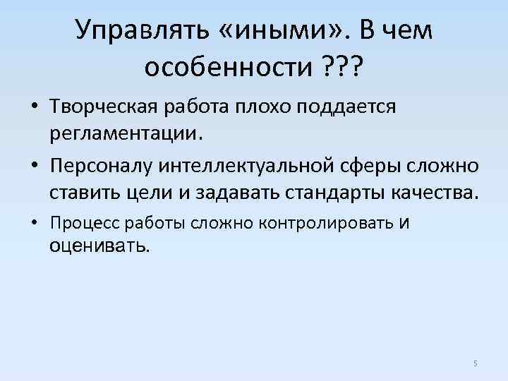 Управлять «иными» . В чем особенности ? ? ? • Творческая работа плохо поддается