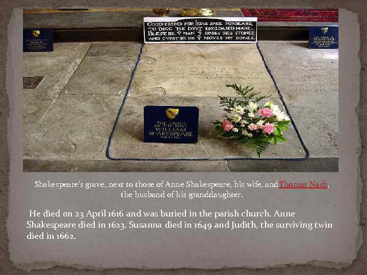 Shakespeare's grave, next to those of Anne Shakespeare, his wife, and. Thomas Nash, the