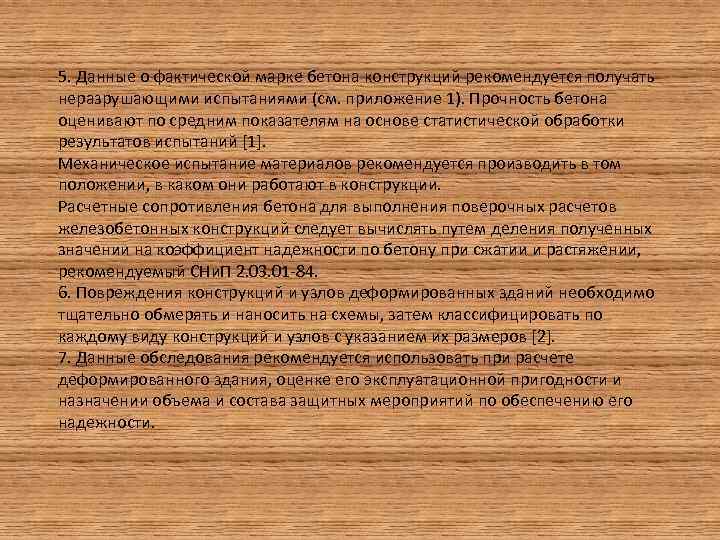 5. Данные о фактической марке бетона конструкций рекомендуется получать неразрушающими испытаниями (см. приложение 1).