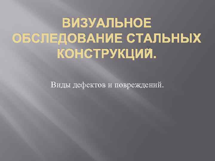 ВИЗУАЛЬНОЕ ОБСЛЕДОВАНИЕ СТАЛЬНЫХ КОНСТРУКЦИЙ. Виды дефектов и повреждений. 