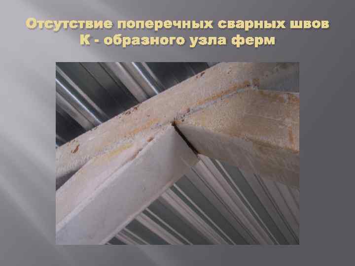 Отсутствие поперечных сварных швов К - образного узла ферм 