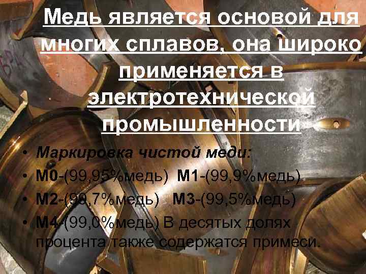 Медь является основой для многих сплавов, она широко применяется в электротехнической промышленности • •