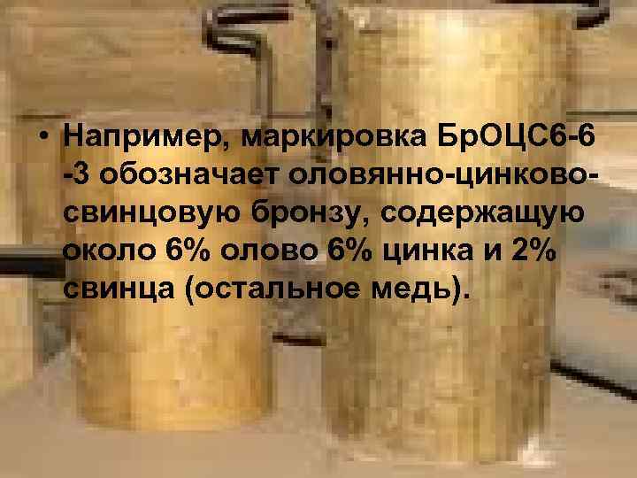  • Например, маркировка Бр. ОЦС 6 -6 -3 обозначает оловянно-цинковосвинцовую бронзу, содержащую около