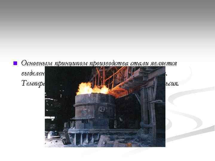 n Основным принципом производства стали является выделение тепла при горении электрической дуги. Температура дуги