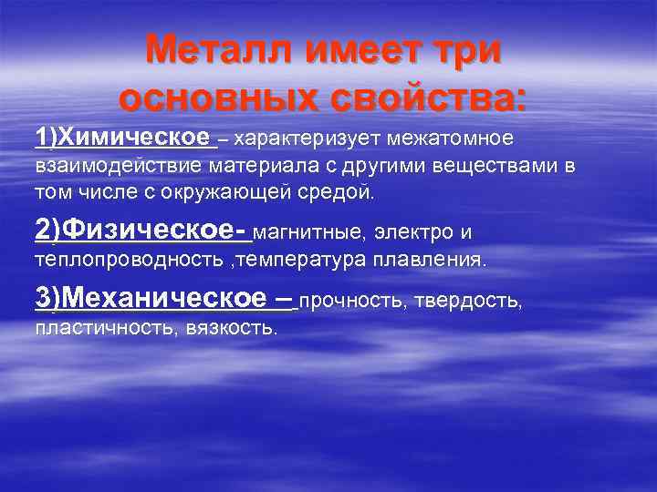 Металл имеет три основных свойства: 1)Химическое – характеризует межатомное взаимодействие материала с другими веществами