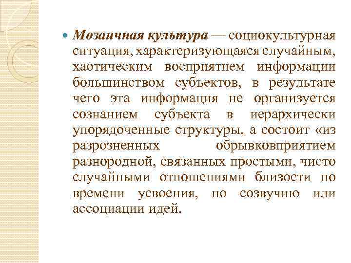  Мозаичная культура — социокультурная ситуация, характеризующаяся случайным, хаотическим восприятием информации большинством субъектов, в