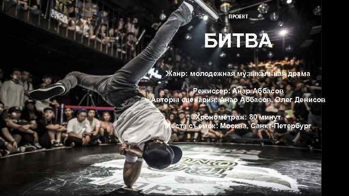 ПРОЕКТ БИТВА Жанр: молодежная музыкальная драма Режиссер: Анар Аббасов Авторы сценария: Анар Аббасов, Олег