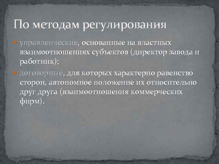 По методам регулирования управленческие, основанные на властных взаимоотношениях субъектов (директор завода и работник); договорные,