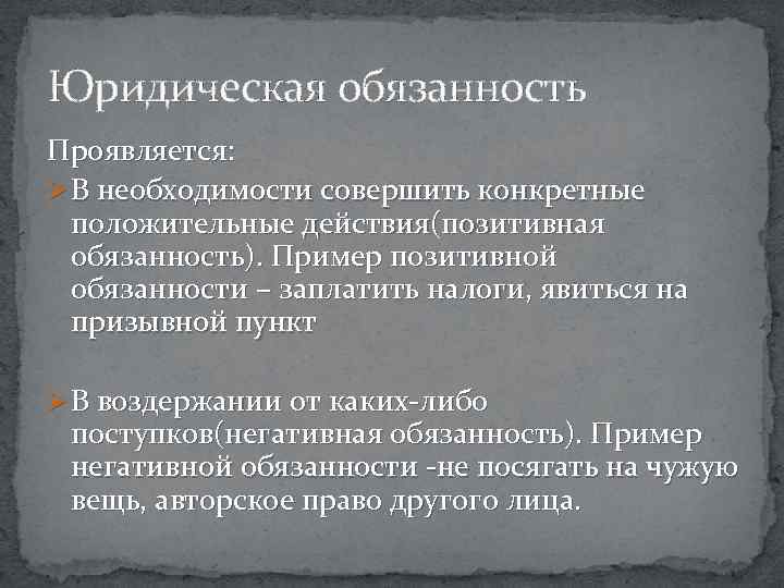 Юридическая обязанность Проявляется: Ø В необходимости совершить конкретные положительные действия(позитивная обязанность). Пример позитивной обязанности