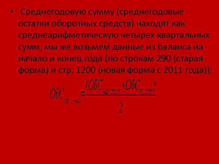  • Среднегодовую сумму (среднегодовые остатки оборотных средств) находят как среднеарифметическую четырех квартальных сумм,