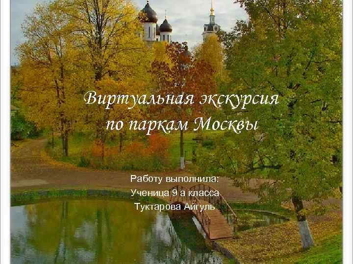 Виртуальная экскурсия по паркам Москвы Работу выполнила: Ученица 9 а класса Туктарова Айгуль 