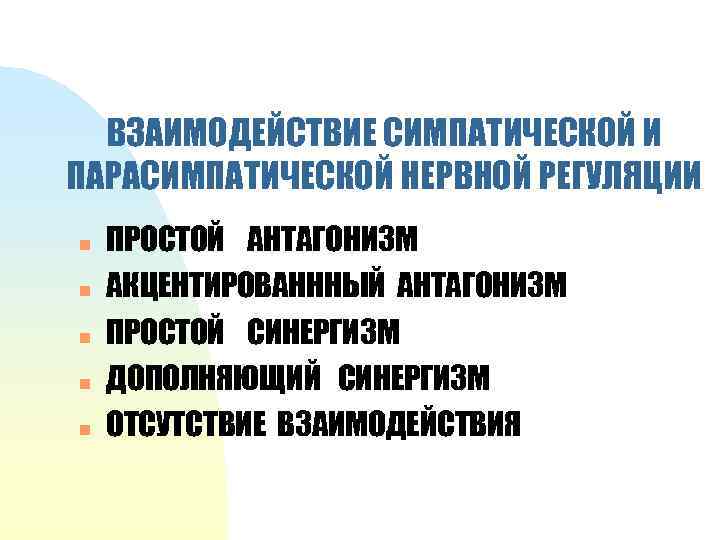 ВЗАИМОДЕЙСТВИЕ СИМПАТИЧЕСКОЙ И ПАРАСИМПАТИЧЕСКОЙ НЕРВНОЙ РЕГУЛЯЦИИ n n n ПРОСТОЙ АНТАГОНИЗМ АКЦЕНТИРОВАНННЫЙ АНТАГОНИЗМ ПРОСТОЙ