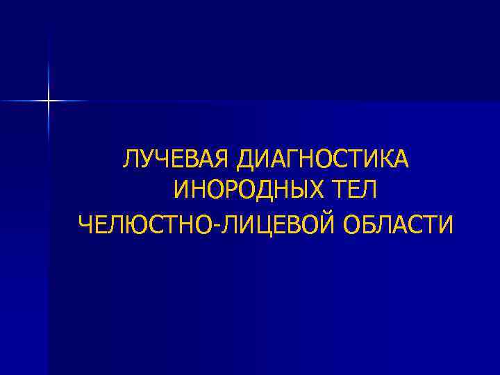 ЛУЧЕВАЯ ДИАГНОСТИКА ИНОРОДНЫХ ТЕЛ ЧЕЛЮСТНО-ЛИЦЕВОЙ ОБЛАСТИ 