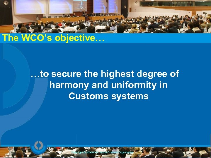 The WCO’s objective… …to secure the highest degree of harmony and uniformity in Customs