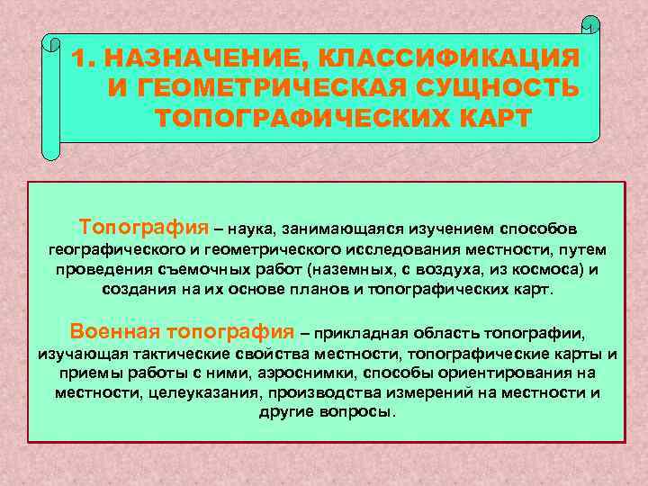 1. НАЗНАЧЕНИЕ, КЛАССИФИКАЦИЯ И ГЕОМЕТРИЧЕСКАЯ СУЩНОСТЬ ТОПОГРАФИЧЕСКИХ КАРТ Топография – наука, занимающаяся изучением способов