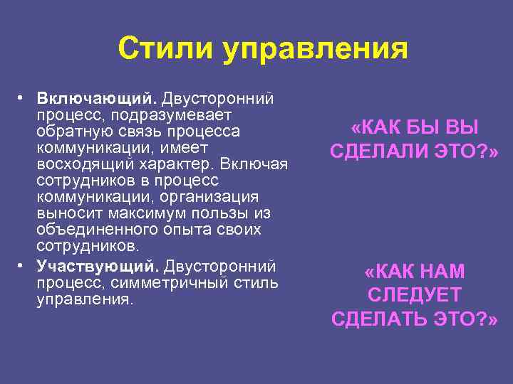 Стили управления • Включающий. Двусторонний процесс, подразумевает обратную связь процесса коммуникации, имеет восходящий характер.