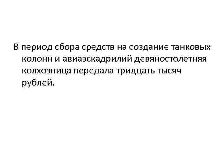 В период сбора средств на создание танковых колонн и авиаэскадрилий девяностолетняя колхозница передала тридцать