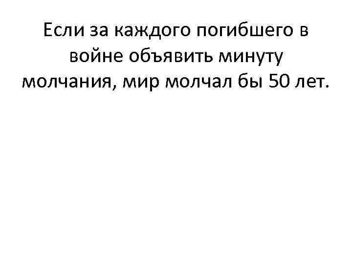 Если за каждого погибшего в войне объявить минуту молчания, мир молчал бы 50 лет.