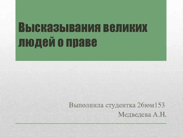 Высказывания великих людей о праве Выполнила студентка 26 юм 153 Медведева А. Н. 