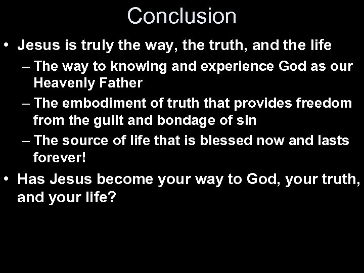 Conclusion • Jesus is truly the way, the truth, and the life – The