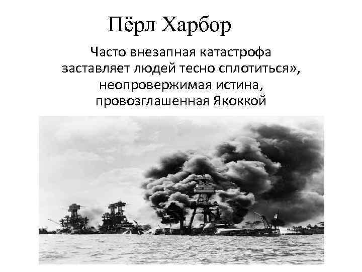 Пёрл Харбор Часто внезапная катастрофа заставляет людей тесно сплотиться» , неопровержимая истина, провозглашенная Якоккой