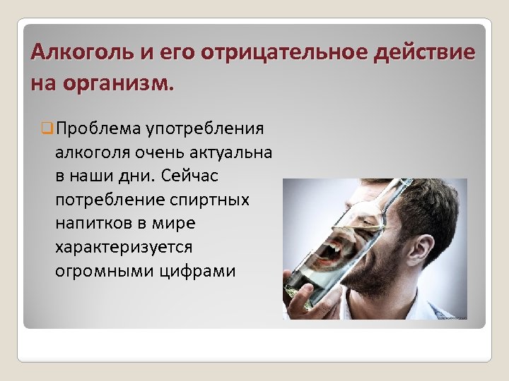 Алкоголь и его отрицательное действие на организм. q. Проблема употребления алкоголя очень актуальна в