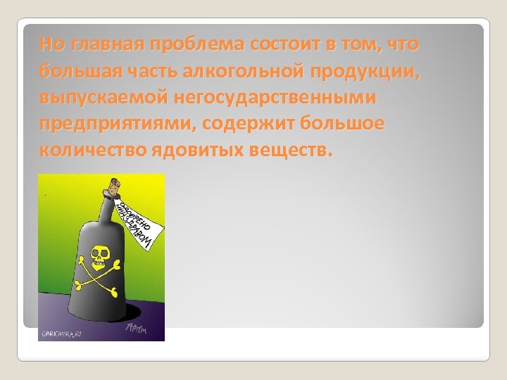 Но главная проблема состоит в том, что большая часть алкогольной продукции, выпускаемой негосударственными предприятиями,