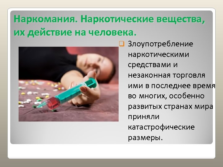 Наркомания. Наркотические вещества, их действие на человека. q Злоупотpебление наpкотическими сpедствами и незаконная тоpговля