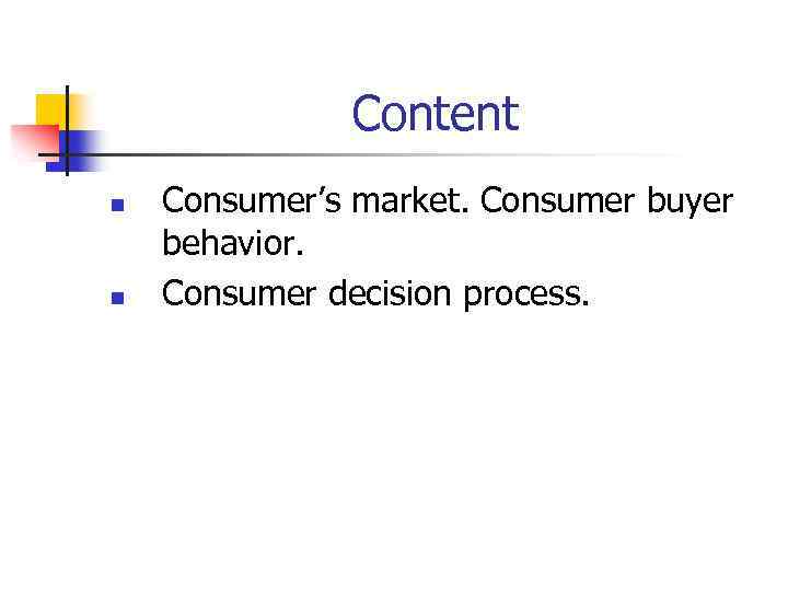 Content n n Consumer’s market. Consumer buyer behavior. Consumer decision process. 