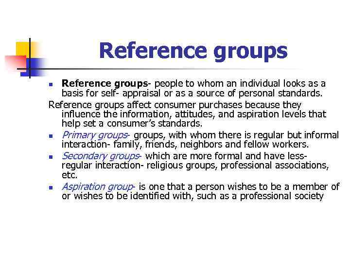 Reference groups- people to whom an individual looks as a basis for self- appraisal