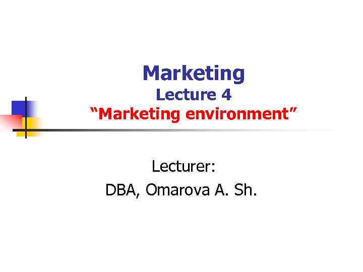 Marketing Lecture 4 “Marketing environment” Lecturer: DBA, Omarova A. Sh. 