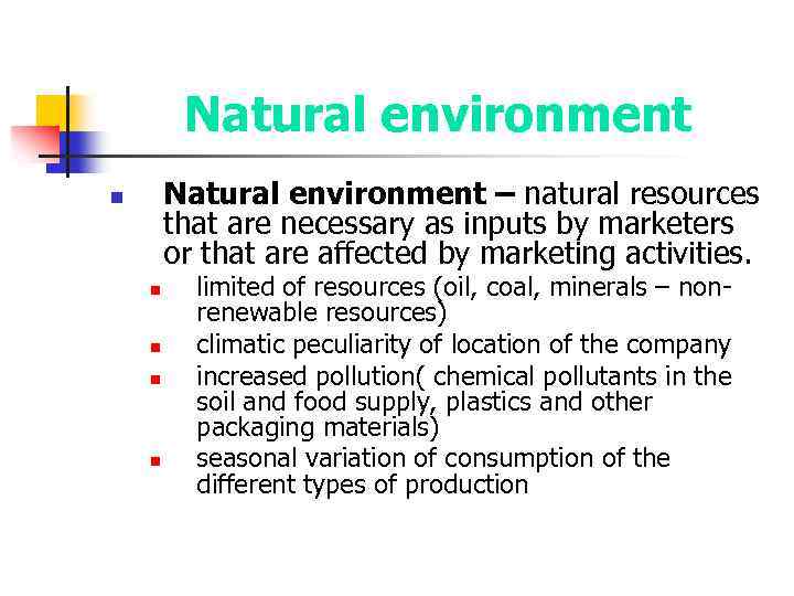 Natural environment – natural resources that are necessary as inputs by marketers or that