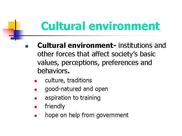 Cultural environment- institutions and other forces that affect society’s basic values, perceptions, preferences and