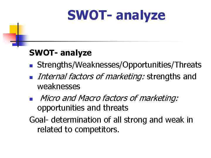 SWOT- analyze n Strengths/Weaknesses/Opportunities/Threats n Internal factors of marketing: strengths and weaknesses n Micro