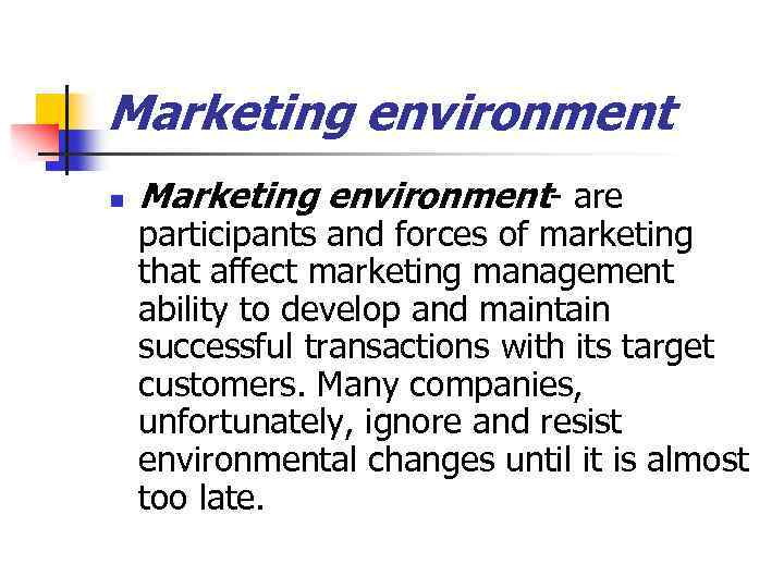 Marketing environment n Marketing environment- are participants and forces of marketing that affect marketing