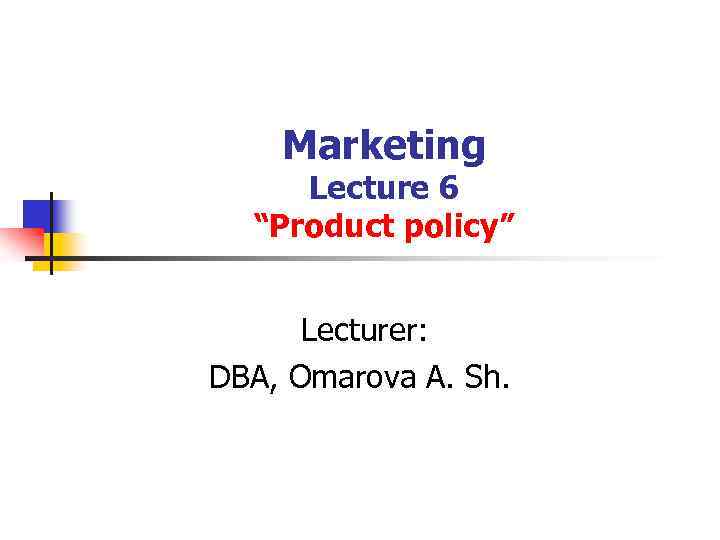 Marketing Lecture 6 “Product policy” Lecturer: DBA, Omarova A. Sh. 