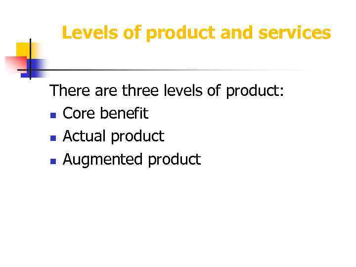 Levels of product and services There are three levels of product: n Core benefit