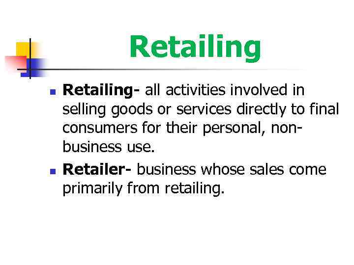 Retailing n n Retailing- all activities involved in selling goods or services directly to