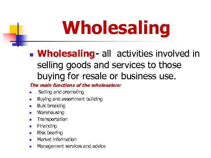 Wholesaling n Wholesaling- all activities involved in selling goods and services to those buying