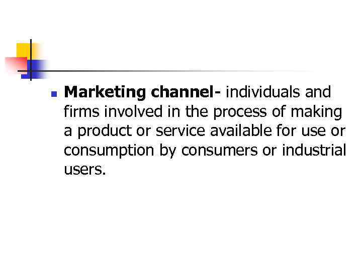 n Marketing channel- individuals and firms involved in the process of making a product