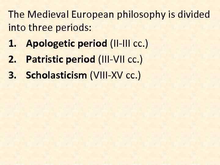 The Medieval European philosophy is divided into three periods: 1. Apologetic period (II-III cc.