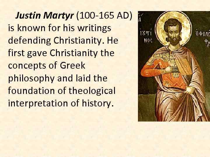 Justin Martyr (100 -165 AD) is known for his writings defending Christianity. He first