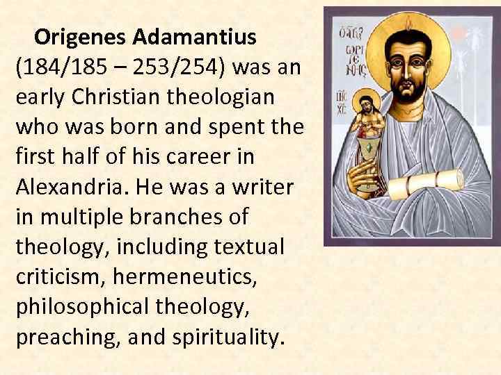 Origenes Adamantius (184/185 – 253/254) was an early Christian theologian who was born and