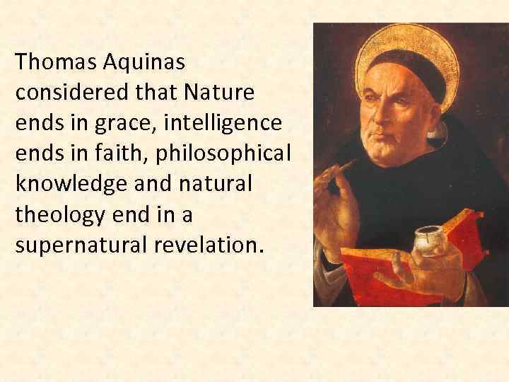 Thomas Aquinas considered that Nature ends in grace, intelligence ends in faith, philosophical knowledge