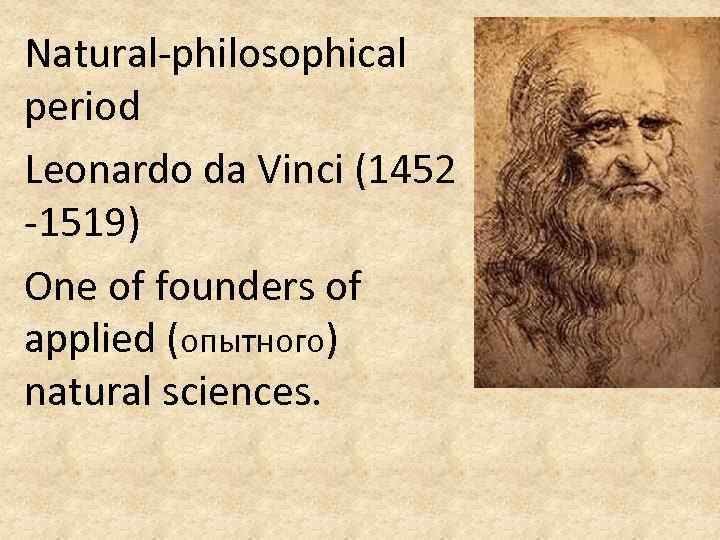 Natural-philosophical period Leonardo da Vinci (1452 -1519) One of founders of applied (опытного) natural