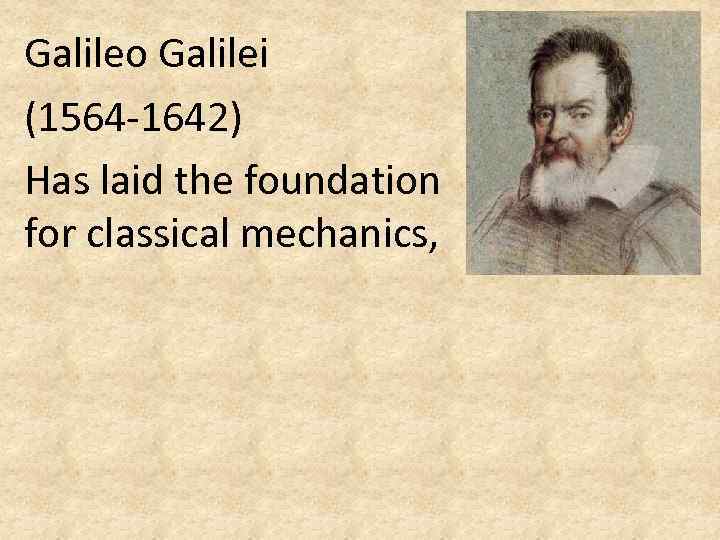 Galileo Galilei (1564 -1642) Has laid the foundation for classical mechanics, 