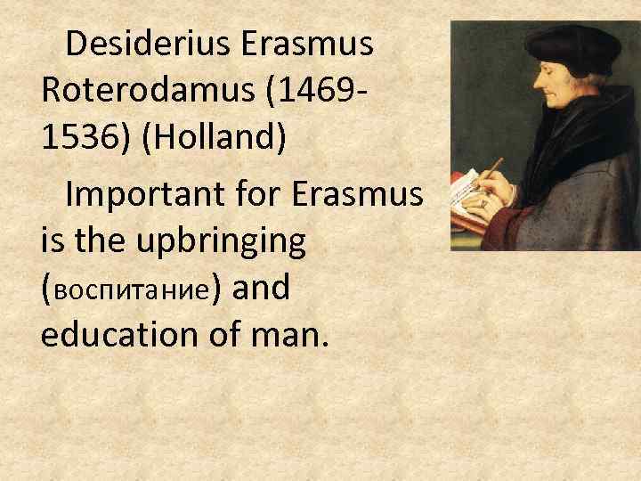 Desiderius Erasmus Roterodamus (14691536) (Holland) Important for Erasmus is the upbringing (воспитание) and education